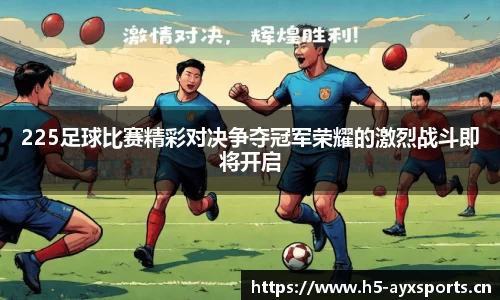225足球比赛精彩对决争夺冠军荣耀的激烈战斗即将开启