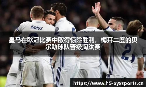 皇马在欧冠比赛中取得惊险胜利，梅开二度的贝尔助球队晋级淘汰赛