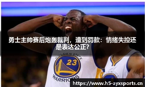 勇士主帅赛后炮轰裁判，遭到罚款：情绪失控还是表达公正？