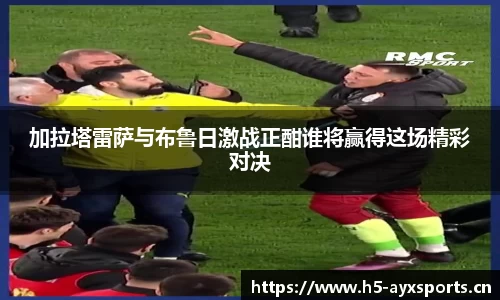 加拉塔雷萨与布鲁日激战正酣谁将赢得这场精彩对决