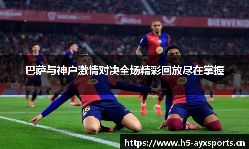 巴萨与神户激情对决全场精彩回放尽在掌握