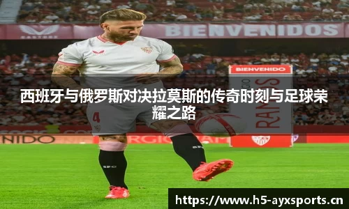 西班牙与俄罗斯对决拉莫斯的传奇时刻与足球荣耀之路