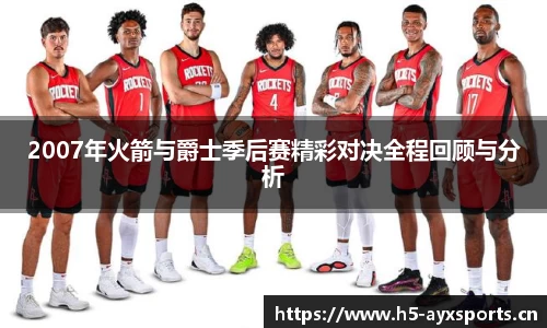 2007年火箭与爵士季后赛精彩对决全程回顾与分析