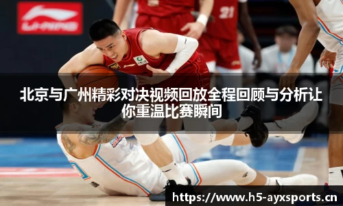 北京与广州精彩对决视频回放全程回顾与分析让你重温比赛瞬间
