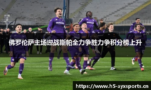 佛罗伦萨主场迎战斯帕全力争胜力争积分榜上升
