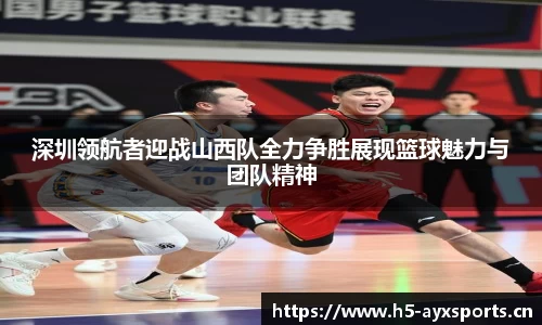 深圳领航者迎战山西队全力争胜展现篮球魅力与团队精神